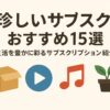 珍しいサブスク15選｜生活を豊かに彩るサブスクリプションを紹介
