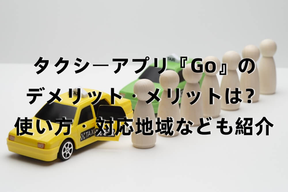 タクシーアプリ『Go』のデメリット・メリットは？使い方・対応地域なども紹介
